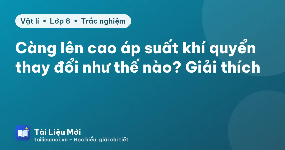 Càng lên cao áp suất khí quyển thay đổi như thế nào? Giải thích