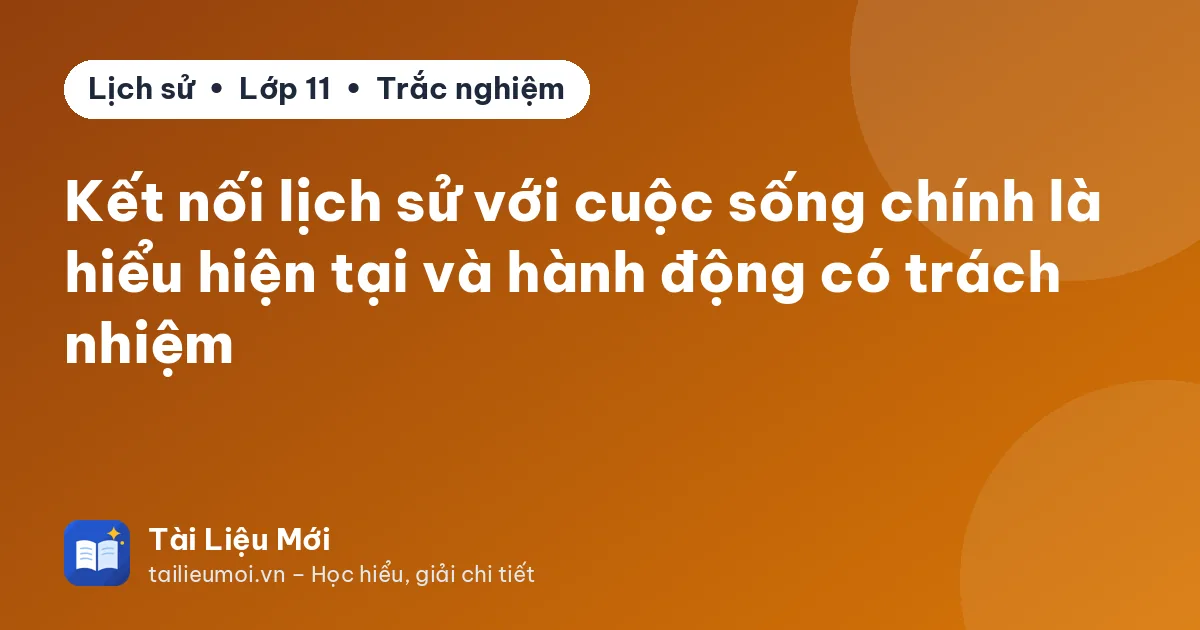 Kết nối lịch sử với cuộc sống chính là hiểu hiện tại và hành động có trách nhiệm