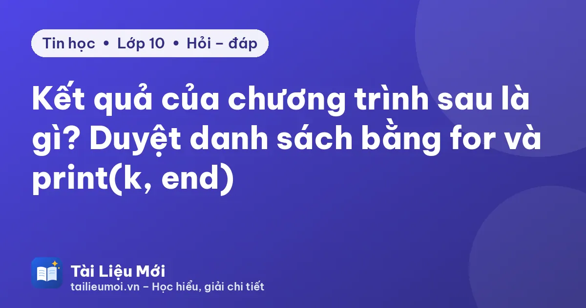 Kết quả của chương trình sau là gì? Duyệt danh sách bằng for và print(k, end)