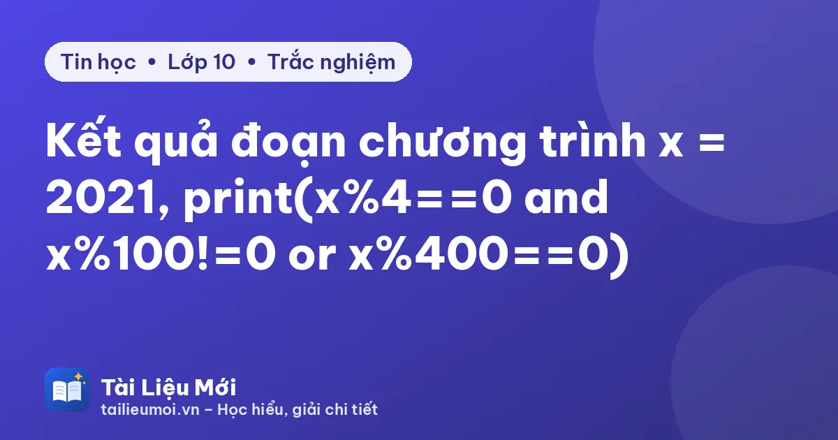 Kết quả đoạn chương trình x = 2021, print(x%4==0 and x0!=0 or x0==0)