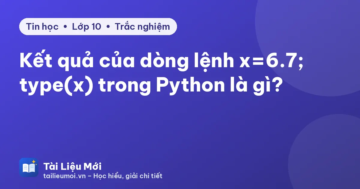 Kết quả của dòng lệnh x=6.7; type(x) trong Python là gì?