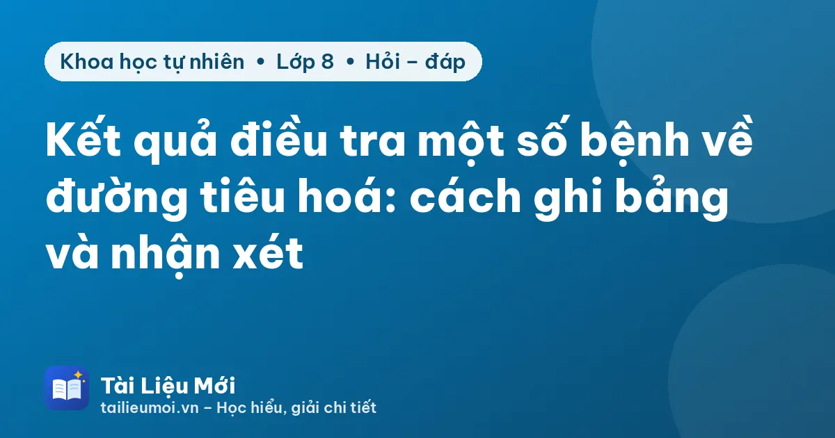 Kết quả điều tra một số bệnh về đường tiêu hoá: cách ghi bảng và nhận xét