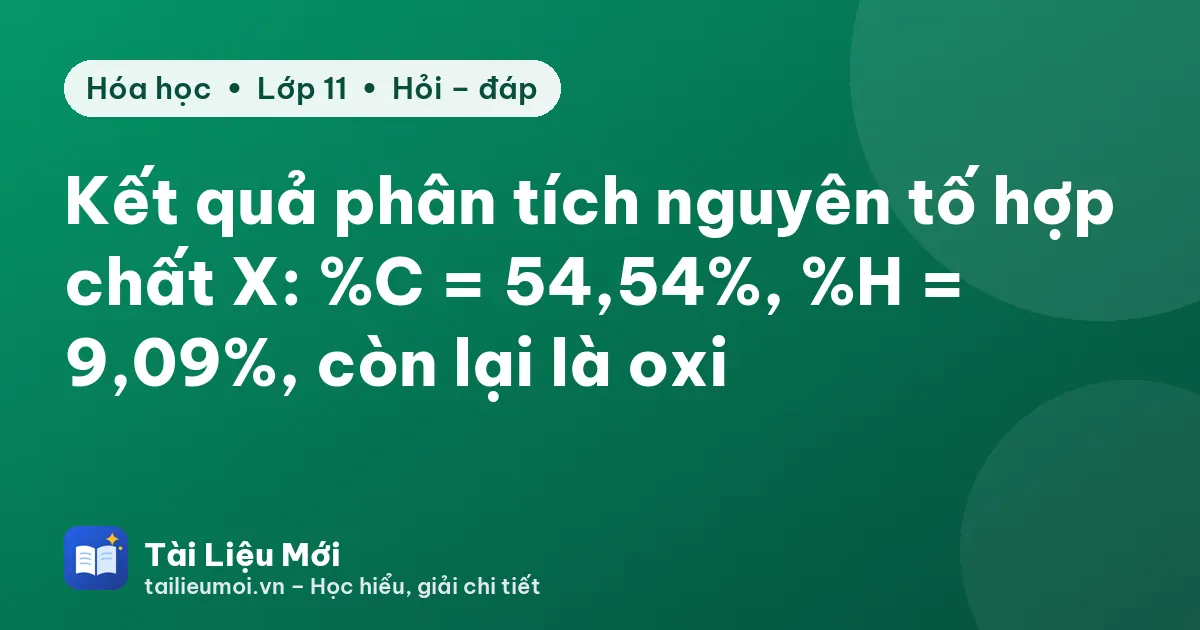 Kết quả phân tích nguyên tố hợp chất X: %C = 54,54%, %H = 9,09%, còn lại là oxi