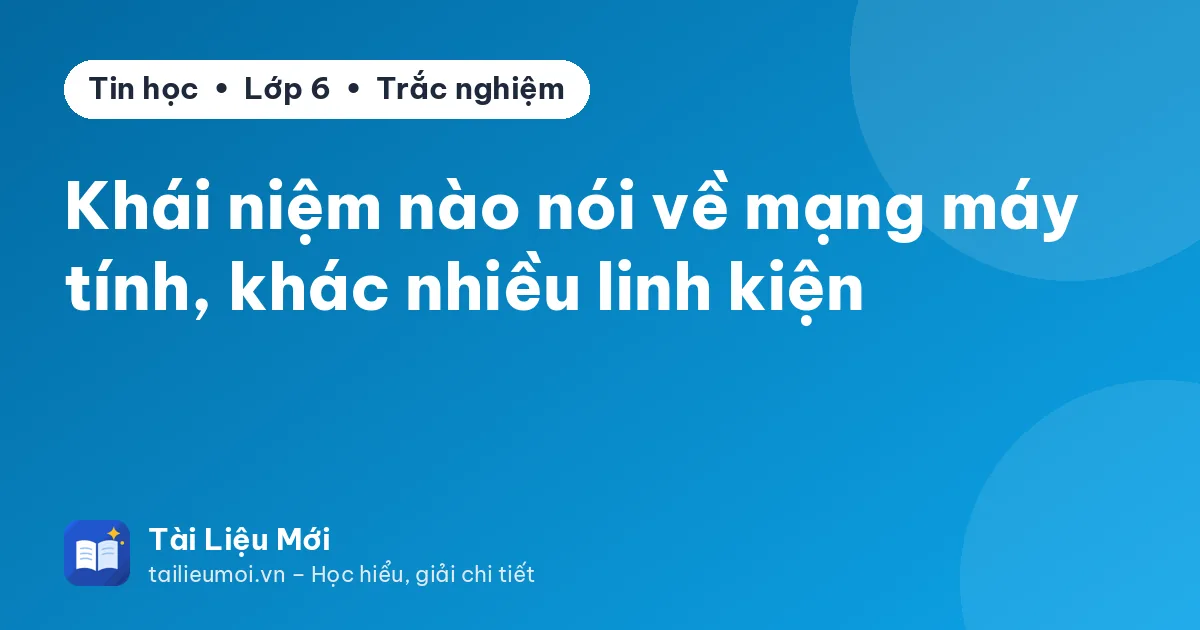 Khái niệm nào nói về mạng máy tính, khác nhiều linh kiện