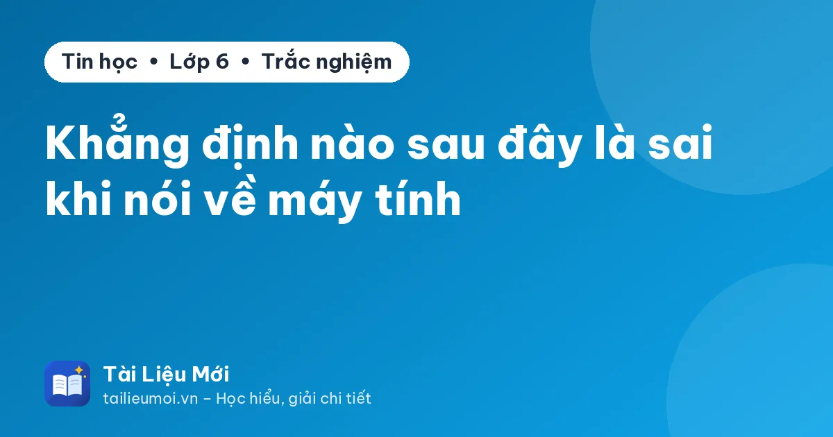 Khẳng định nào sau đây là sai khi nói về máy tính