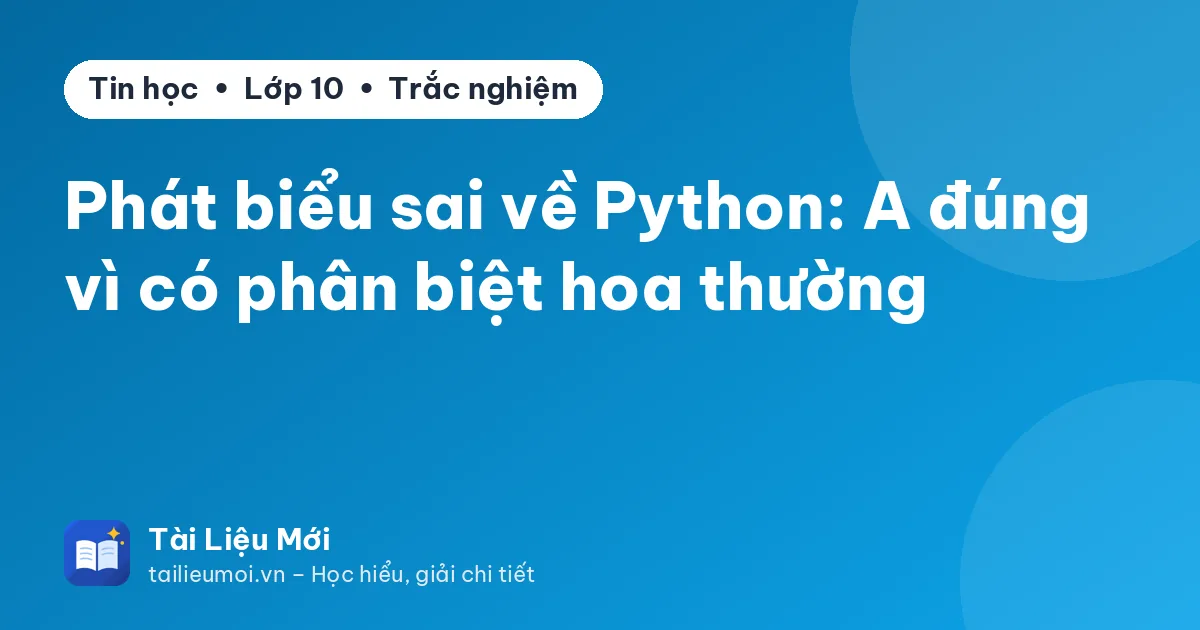 Phát biểu sai về Python: A đúng vì có phân biệt hoa thường