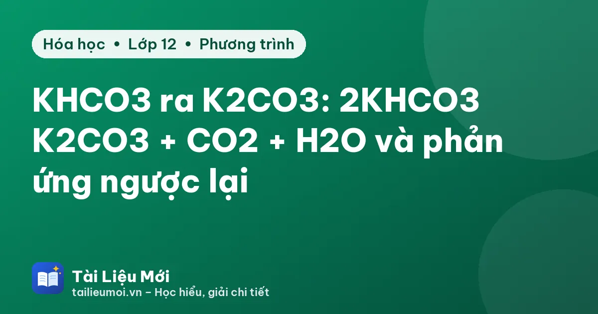 KHCO3 ra K2CO3: 2KHCO3 → K2CO3 + CO2 + H2O và phản ứng ngược lại