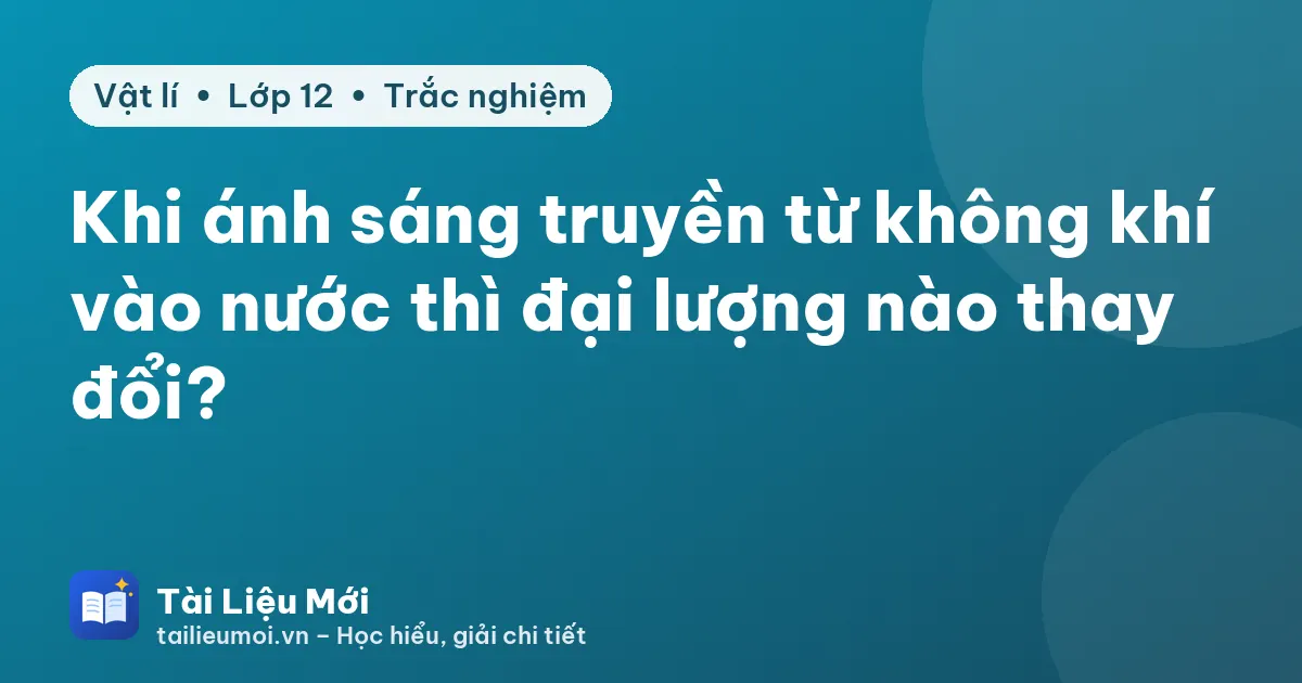 Khi ánh sáng truyền từ không khí vào nước thì đại lượng nào thay đổi?