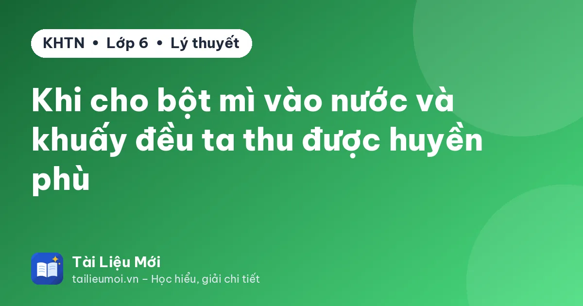 Khi cho bột mì vào nước và khuấy đều ta thu được huyền phù