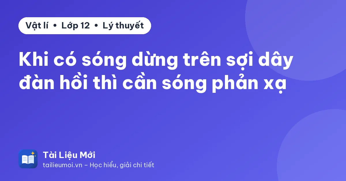 Khi có sóng dừng trên sợi dây đàn hồi thì cần sóng phản xạ