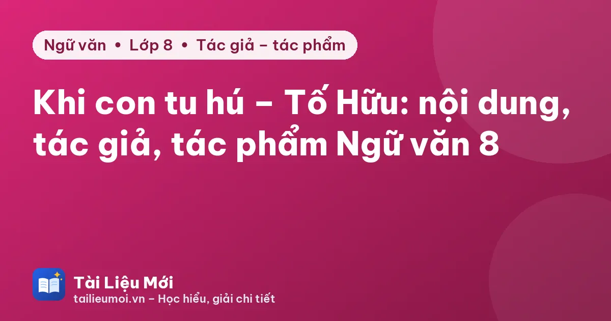 Khi con tu hú – Tố Hữu: nội dung, tác giả, tác phẩm Ngữ văn 8