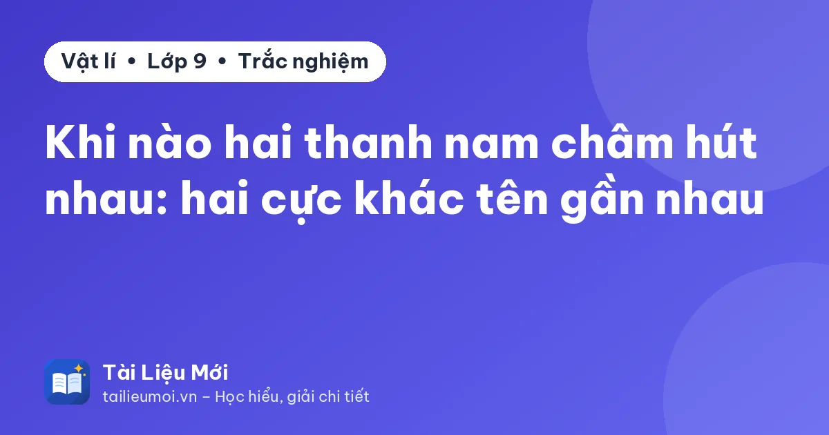 Khi nào hai thanh nam châm hút nhau: hai cực khác tên gần nhau