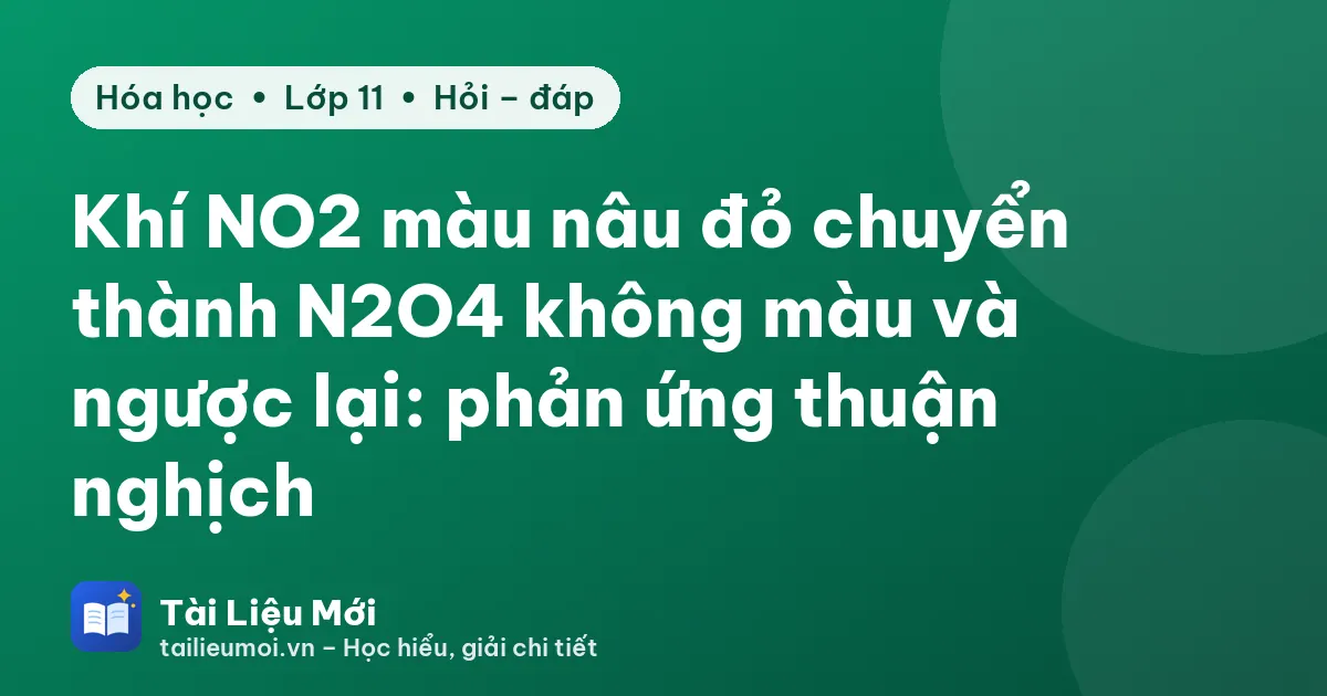 Khí NO2 màu nâu đỏ chuyển thành N2O4 không màu và ngược lại: phản ứng thuận nghịch
