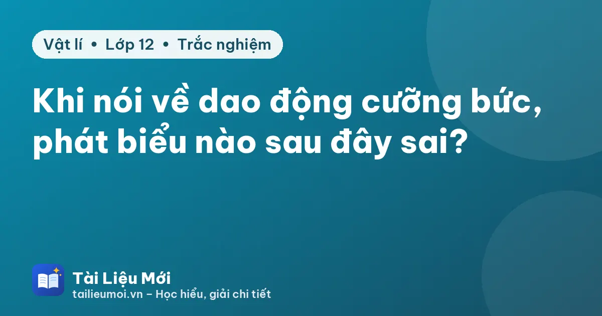 Khi nói về dao động cưỡng bức, phát biểu nào sau đây sai?