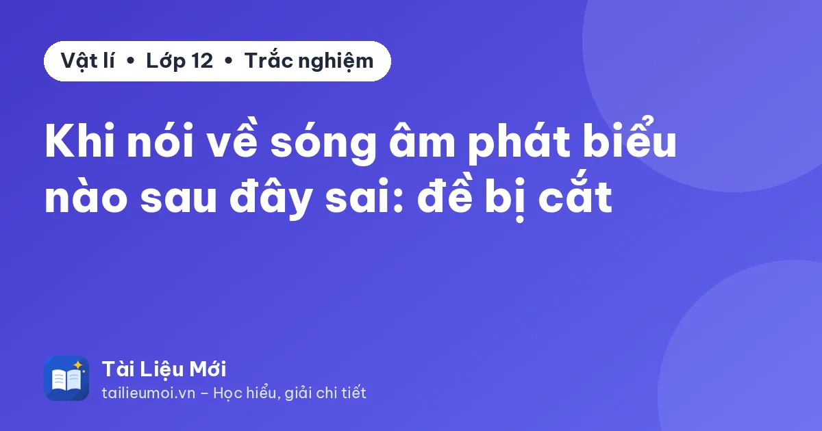 Khi nói về sóng âm phát biểu nào sau đây sai: đề bị cắt