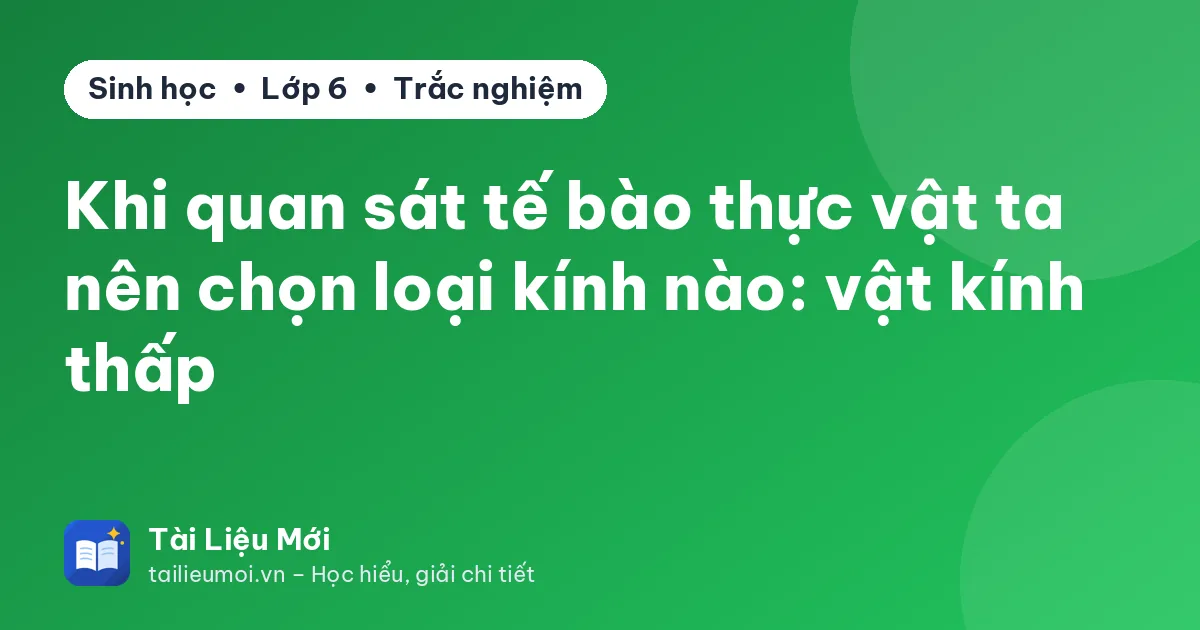 Khi quan sát tế bào thực vật ta nên chọn loại kính nào: vật kính thấp