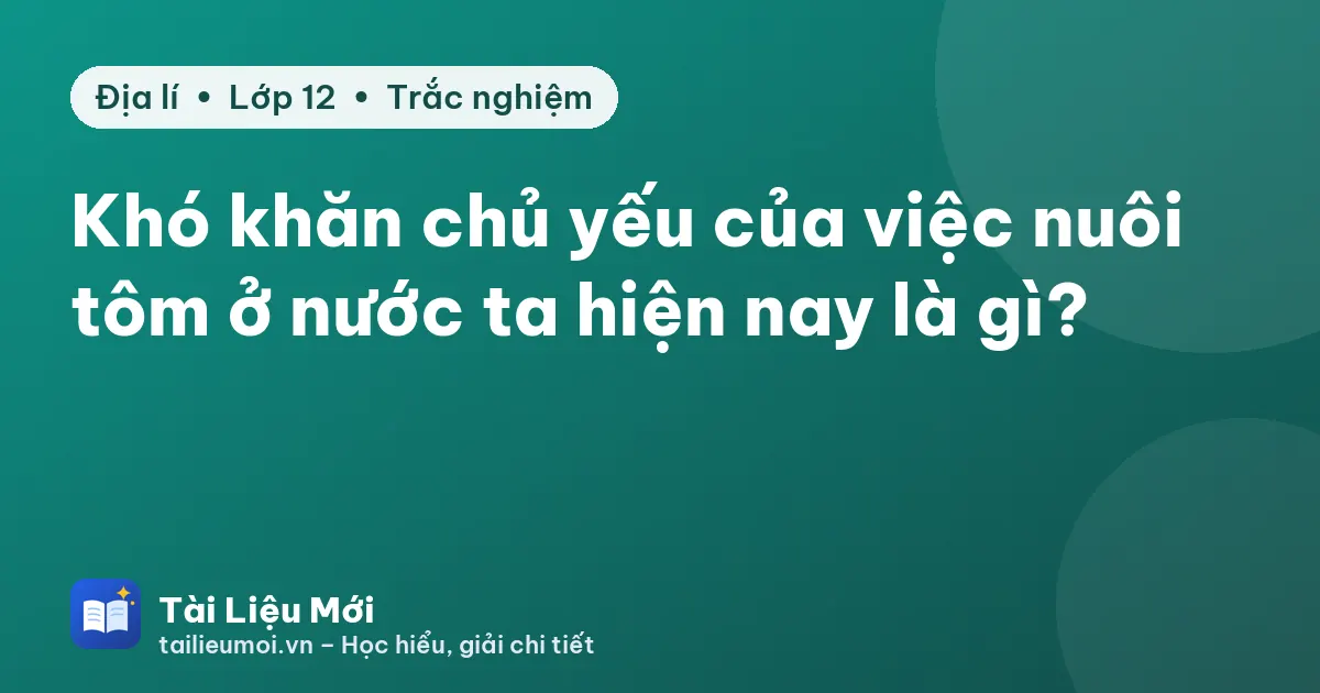 Khó khăn chủ yếu của việc nuôi tôm ở nước ta hiện nay là gì?
