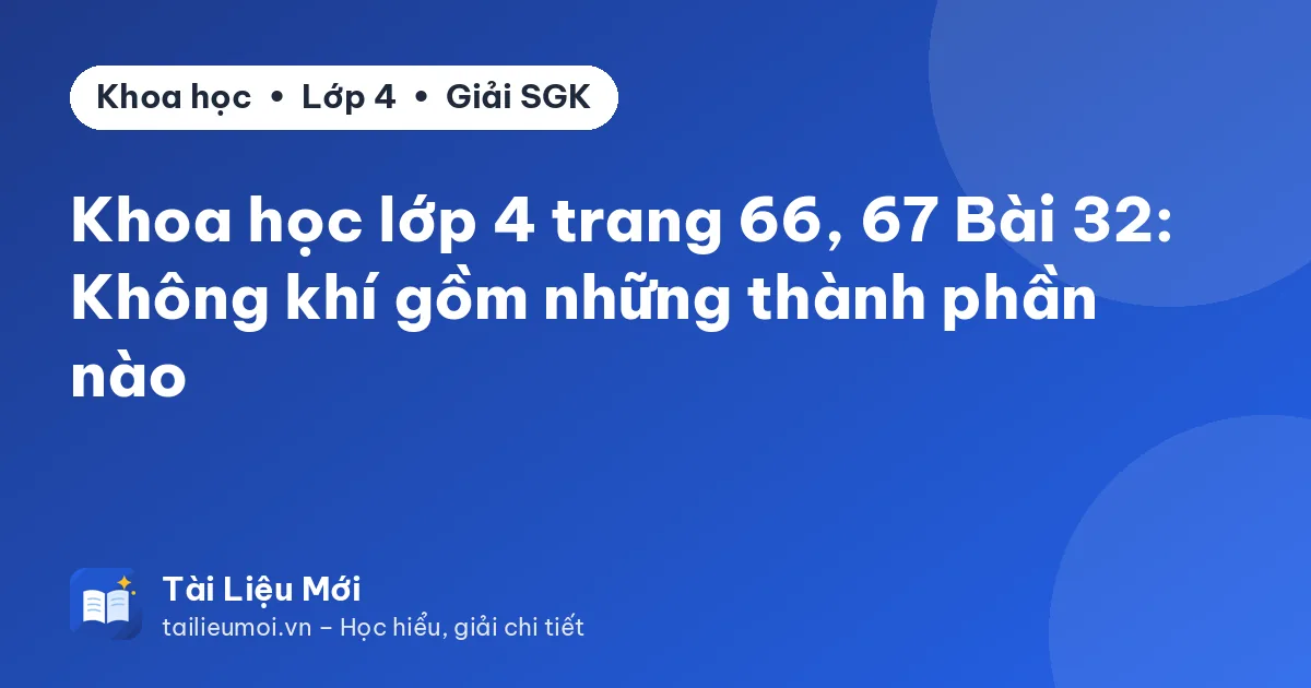 Khoa học lớp 4 trang 66, 67 Bài 32: Không khí gồm những thành phần nào