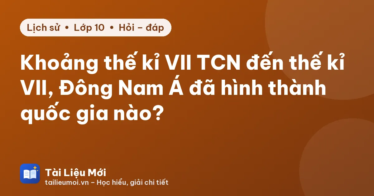 Khoảng thế kỉ VII TCN đến thế kỉ VII, Đông Nam Á đã hình thành quốc gia nào?