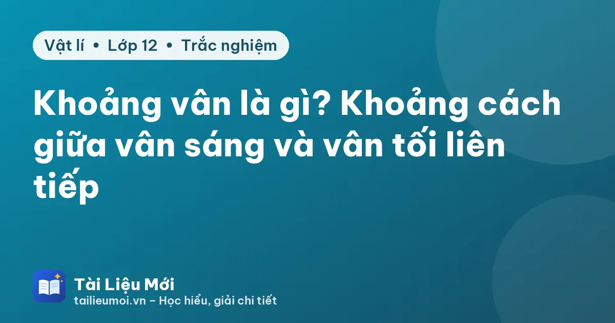 Khoảng vân là gì? Khoảng cách giữa vân sáng và vân tối liên tiếp