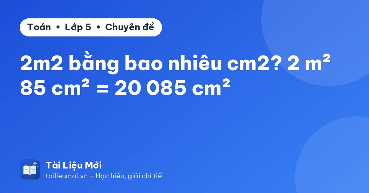 2m2 bằng bao nhiêu cm2? 2 m² 85 cm² = 20 085 cm²
