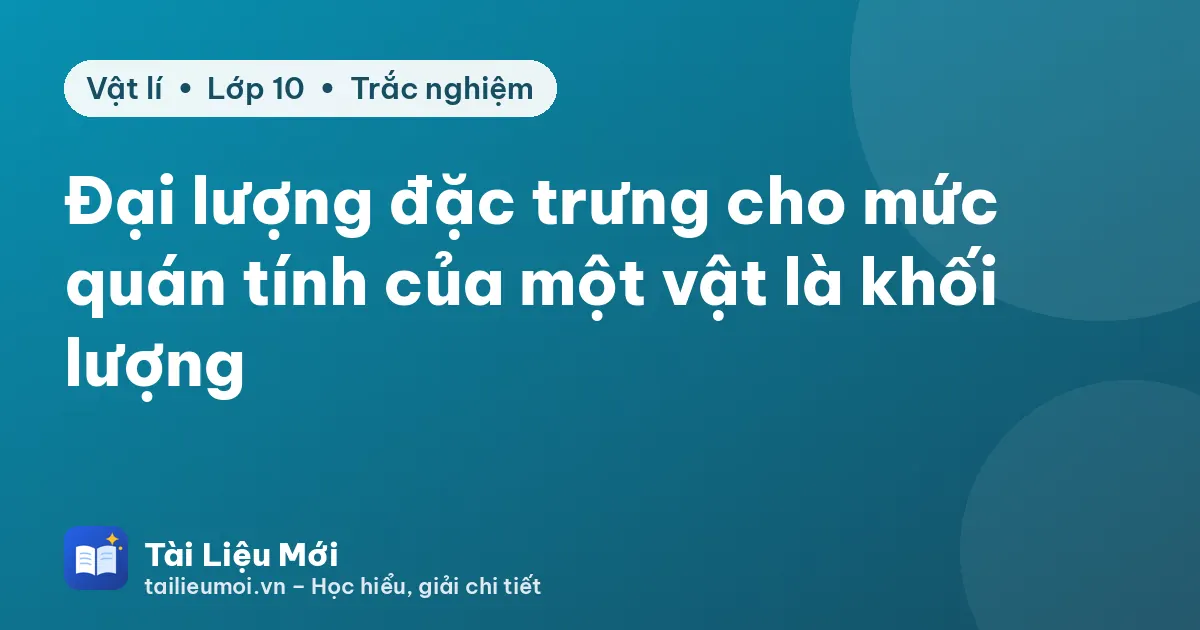 Đại lượng đặc trưng cho mức quán tính của một vật là khối lượng