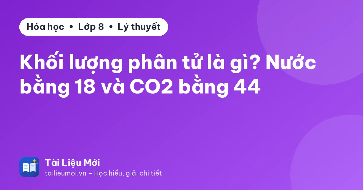 Khối lượng phân tử là gì? Nước bằng 18 và CO2 bằng 44