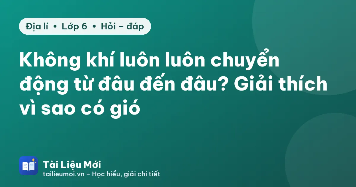 Không khí luôn luôn chuyển động từ đâu đến đâu? Giải thích vì sao có gió