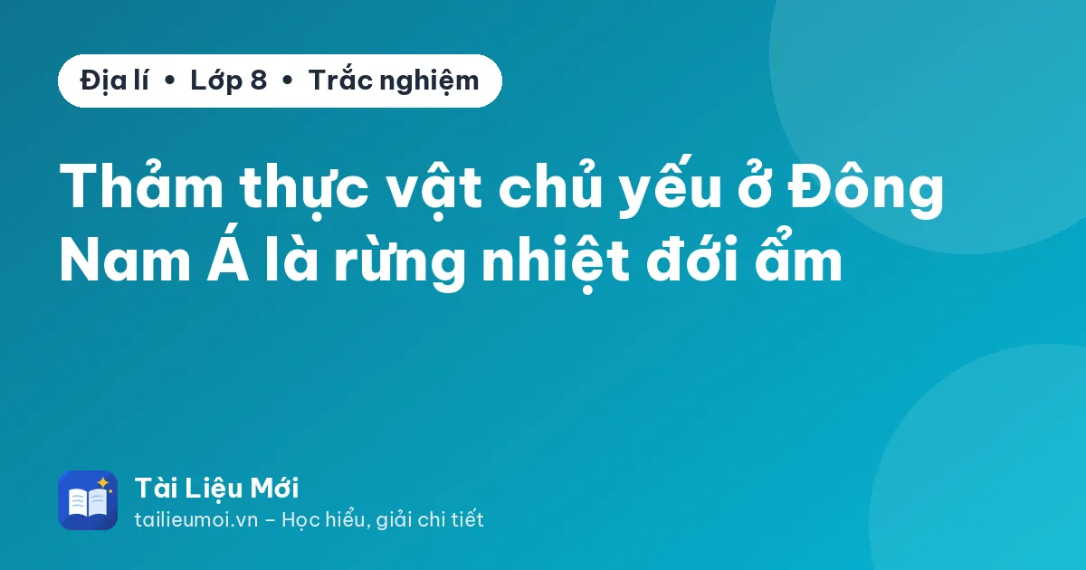 Thảm thực vật chủ yếu ở Đông Nam Á là rừng nhiệt đới ẩm