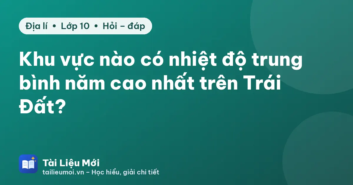 Khu vực nào có nhiệt độ trung bình năm cao nhất trên Trái Đất?