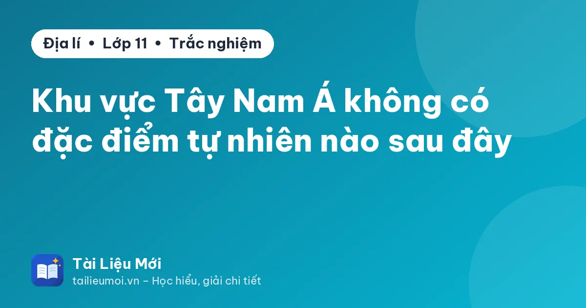Khu vực Tây Nam Á không có đặc điểm tự nhiên nào sau đây