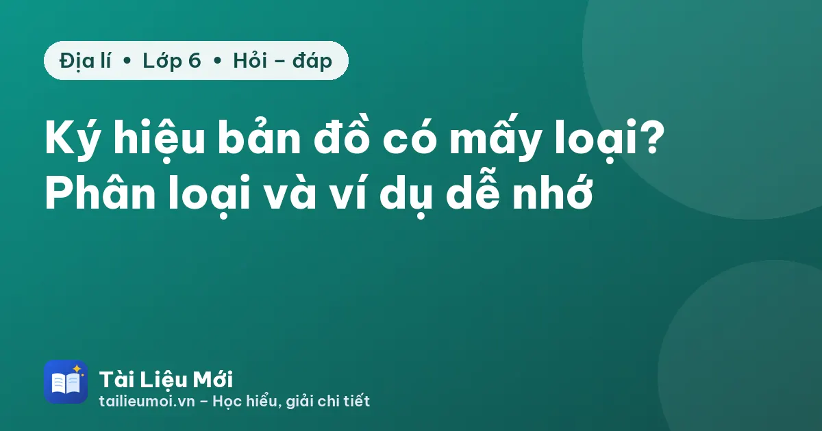 Ký hiệu bản đồ có mấy loại? Phân loại và ví dụ dễ nhớ