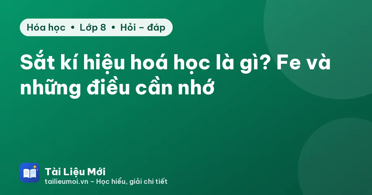 Sắt kí hiệu hoá học là gì? Fe và những điều cần nhớ