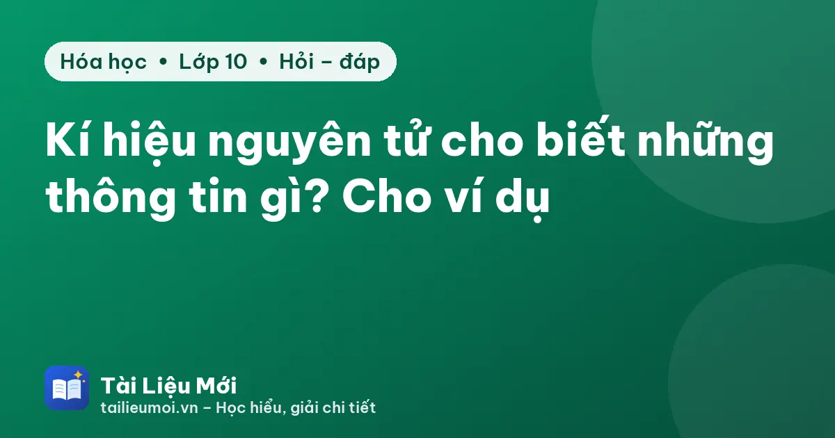Kí hiệu nguyên tử cho biết những thông tin gì? Cho ví dụ