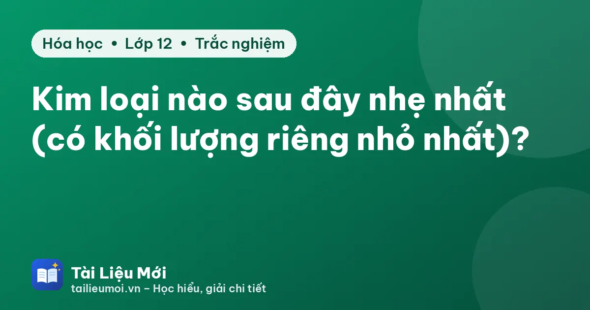Kim loại nào sau đây nhẹ nhất (có khối lượng riêng nhỏ nhất)?
