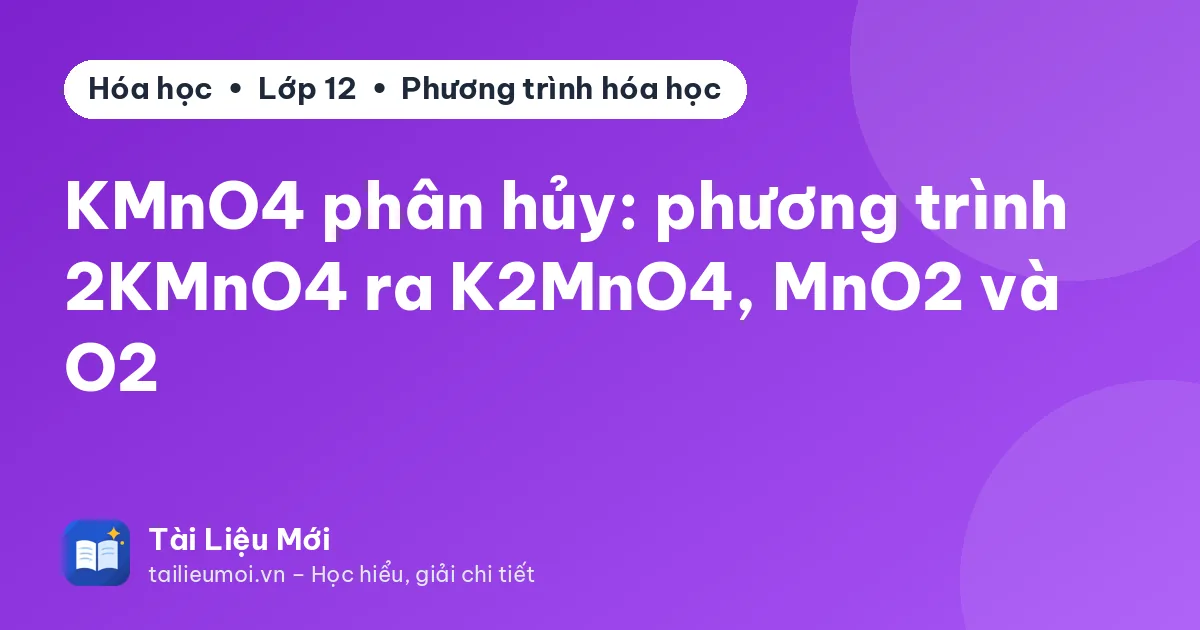 KMnO4 phân hủy: phương trình 2KMnO4 ra K2MnO4, MnO2 và O2