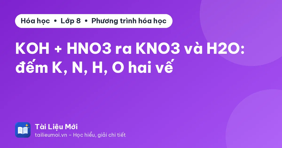 KOH + HNO3 ra KNO3 và H2O: đếm K, N, H, O hai vế
