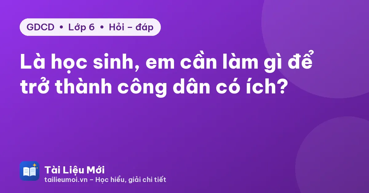 Là học sinh, em cần làm gì để trở thành công dân có ích?