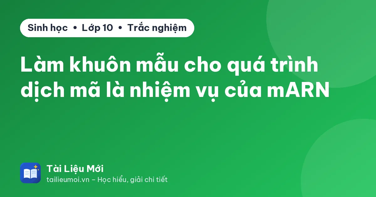 Làm khuôn mẫu cho quá trình dịch mã là nhiệm vụ của mARN