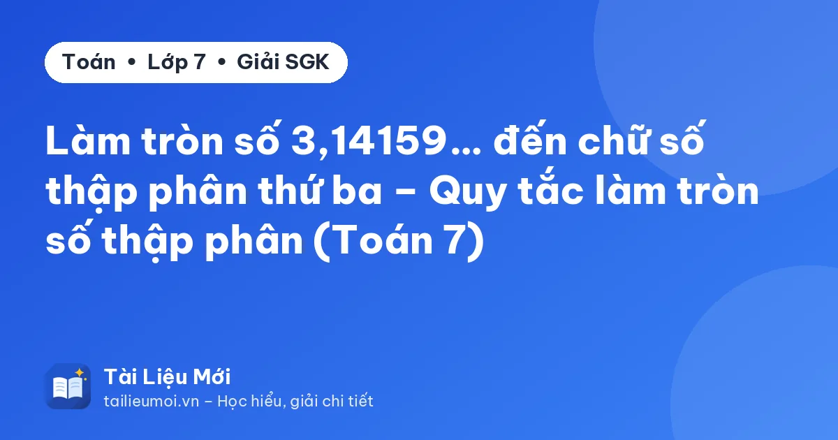 Làm tròn số 3,14159… đến chữ số thập phân thứ ba – Quy tắc làm tròn số thập phân (Toán 7)