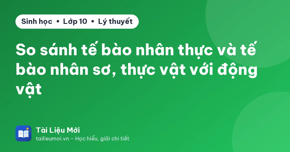 So sánh tế bào nhân thực và tế bào nhân sơ, thực vật với động vật