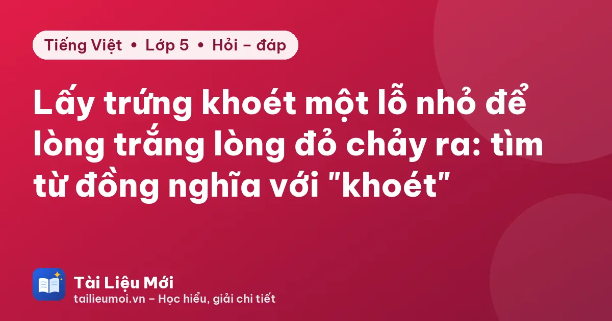 Lấy trứng khoét một lỗ nhỏ để lòng trắng lòng đỏ chảy ra: tìm từ đồng nghĩa với "khoét"