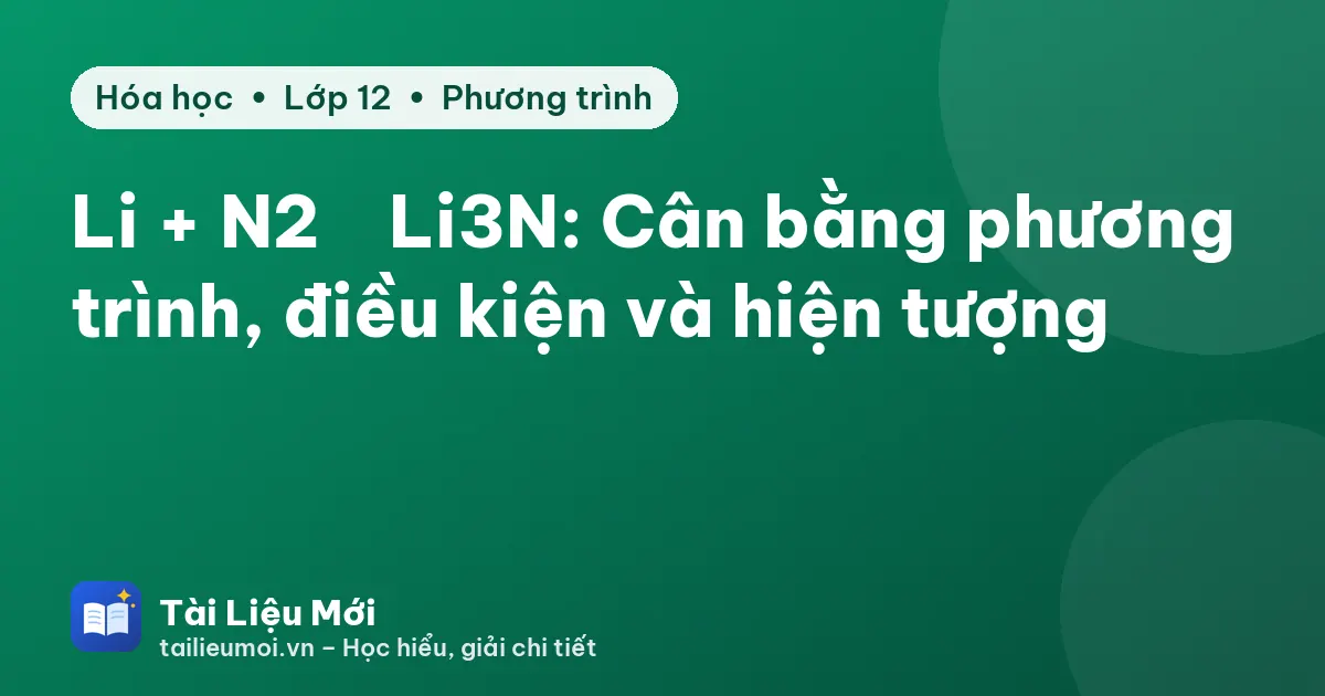 Li + N2 → Li3N: Cân bằng phương trình, điều kiện và hiện tượng