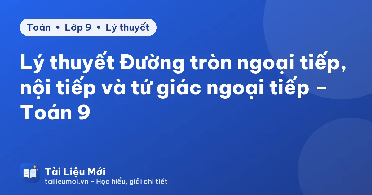 Lý thuyết Đường tròn ngoại tiếp, nội tiếp và tứ giác ngoại tiếp – Toán 9
