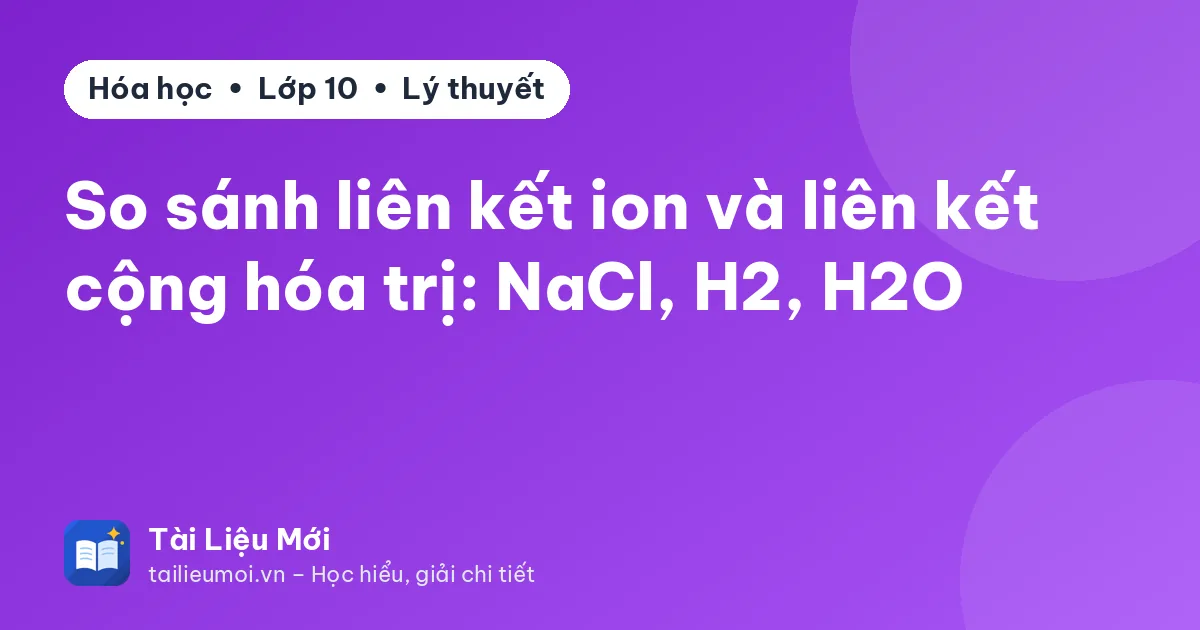 So sánh liên kết ion và liên kết cộng hóa trị: NaCl, H2, H2O