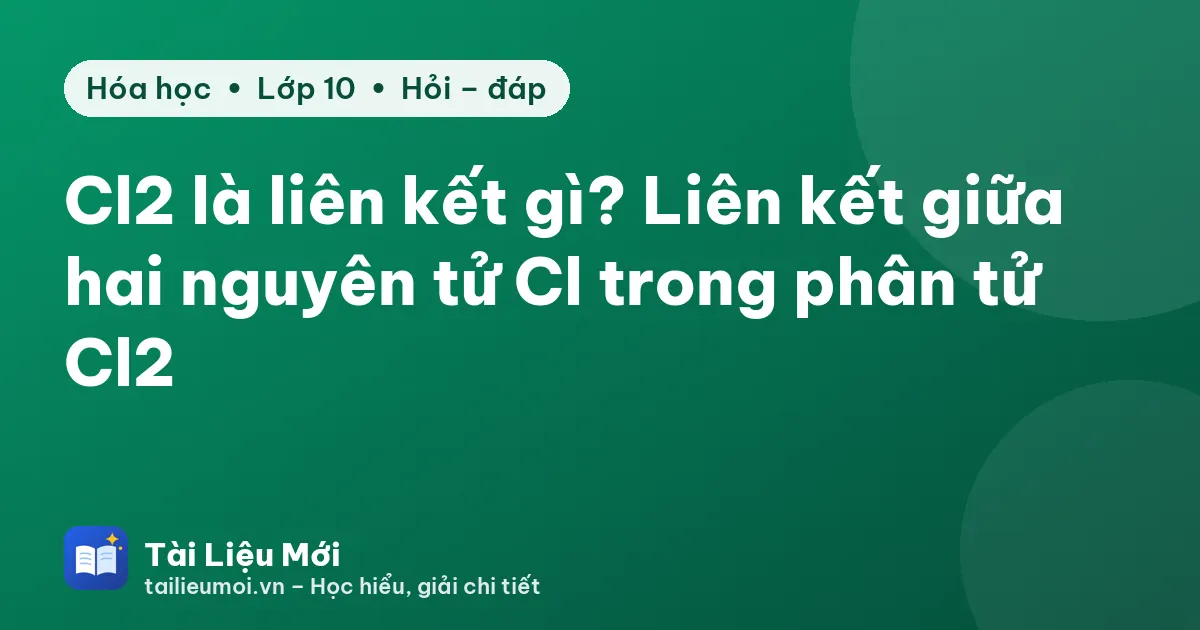 Cl2 là liên kết gì? Liên kết giữa hai nguyên tử Cl trong phân tử Cl2
