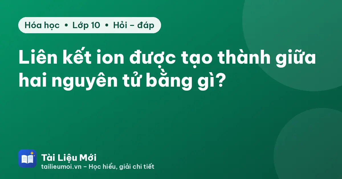 Liên kết ion được tạo thành giữa hai nguyên tử bằng gì?