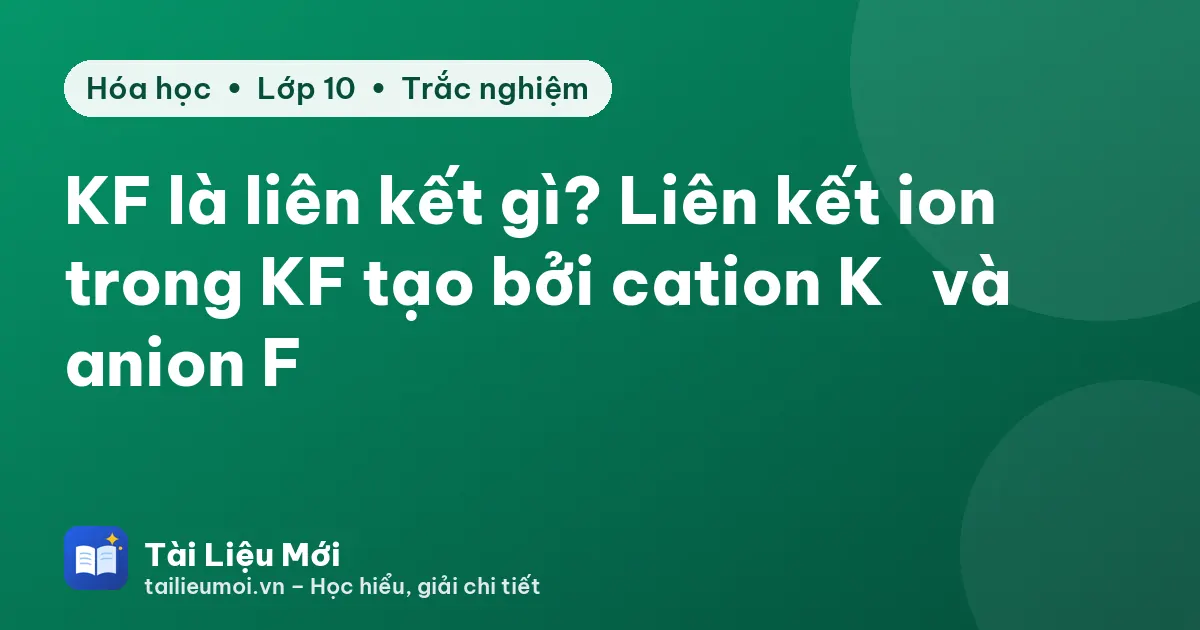 KF là liên kết gì? Liên kết ion trong KF tạo bởi cation K⁺ và anion F⁻