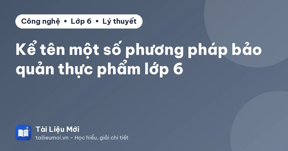 Kể tên một số phương pháp bảo quản thực phẩm lớp 6