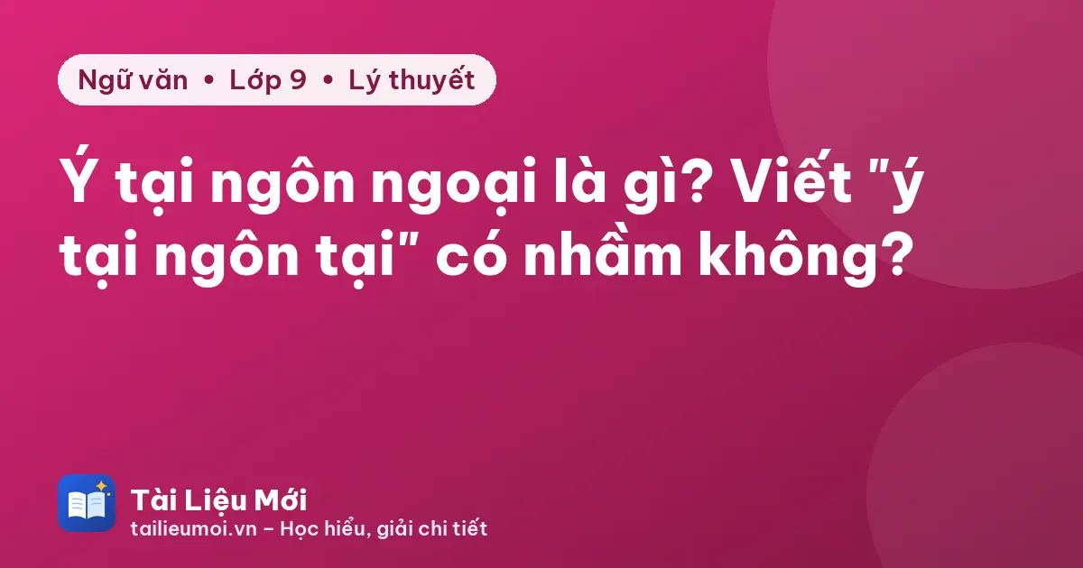 Ý tại ngôn ngoại là gì? Viết "ý tại ngôn tại" có nhầm không?